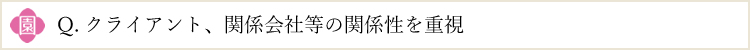 クライアント、関係会社等の関係性を重視