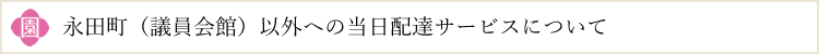永田町(議員会館)以外への当日配達サービスについて