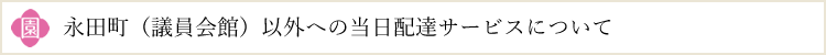 永田町（議員会館）以外への当日配達サービスについて